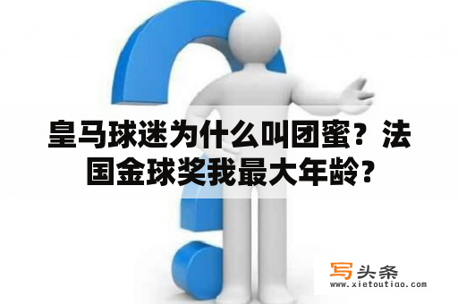 皇马球迷为什么叫团蜜？法国金球奖我最大年龄？