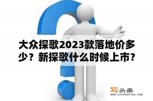 大众探歌2023款落地价多少？新探歌什么时候上市？