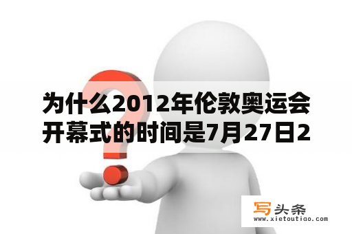 为什么2012年伦敦奥运会开幕式的时间是7月27日20时12分，而也就是北京时间7月28日3时12？为什么2012年伦敦奥运会开幕？