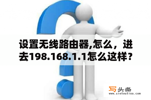 设置无线路由器,怎么，进去198.168.1.1怎么这样？198.168.1.101路由器设置密码？