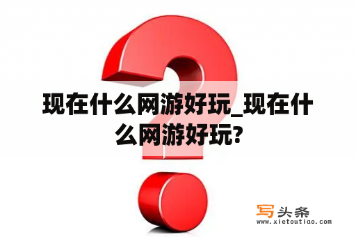 现在什么网游好玩_现在什么网游好玩?