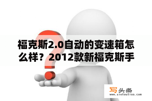 福克斯2.0自动的变速箱怎么样？2012款新福克斯手动挡2.0优缺点？