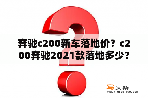 奔驰c200新车落地价？c200奔驰2021款落地多少？