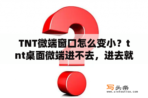 TNT微端窗口怎么变小？tnt桌面微端进不去，进去就是这样的，点了没反应，谁能告诉我怎么回事？