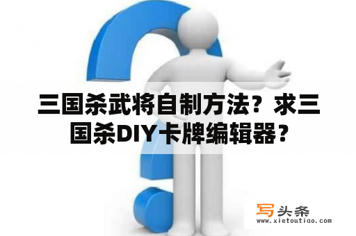 三国杀武将自制方法？求三国杀DIY卡牌编辑器？