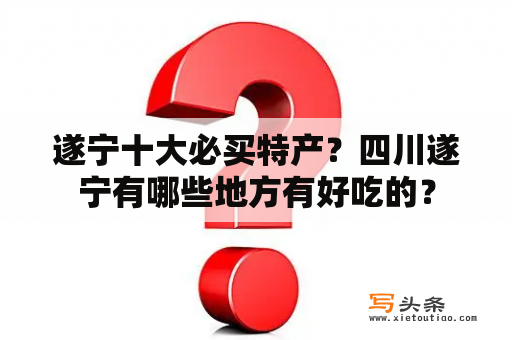 遂宁十大必买特产？四川遂宁有哪些地方有好吃的？