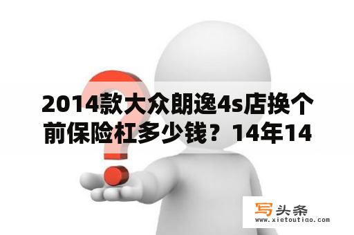 2014款大众朗逸4s店换个前保险杠多少钱？14年14t朗逸优缺点？