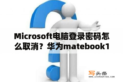 Microsoft电脑登录密码怎么取消？华为matebook14如何取消开机密码？