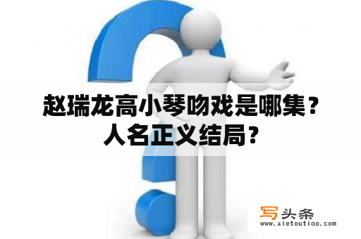 赵瑞龙高小琴吻戏是哪集？人名正义结局？