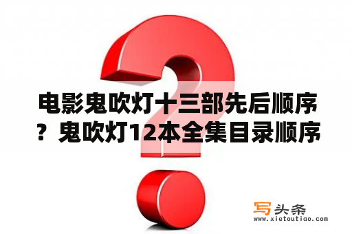 电影鬼吹灯十三部先后顺序？鬼吹灯12本全集目录顺序