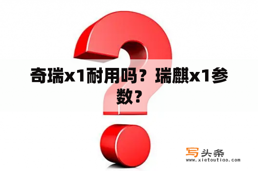 奇瑞x1耐用吗？瑞麒x1参数？