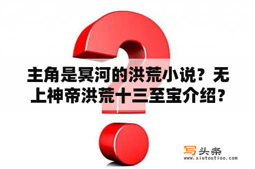 主角是冥河的洪荒小说？无上神帝洪荒十三至宝介绍？