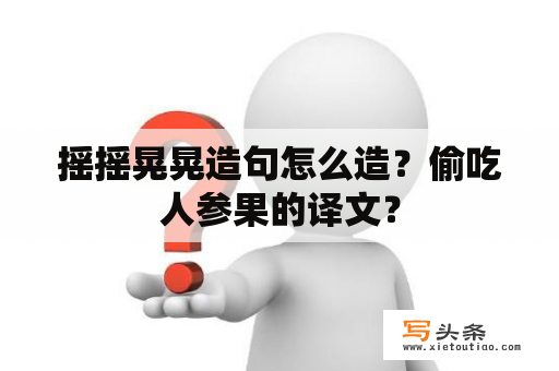 摇摇晃晃造句怎么造？偷吃人参果的译文？