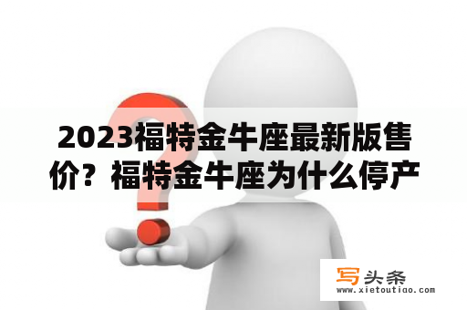 2023福特金牛座最新版售价？福特金牛座为什么停产？