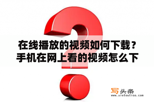 在线播放的视频如何下载？手机在网上看的视频怎么下载？