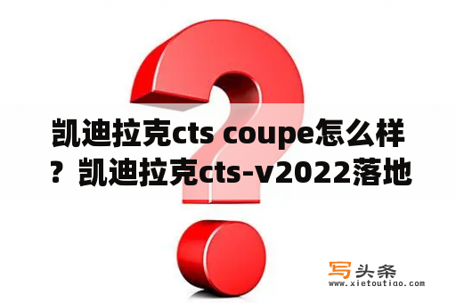 凯迪拉克cts coupe怎么样？凯迪拉克cts-v2022落地价？