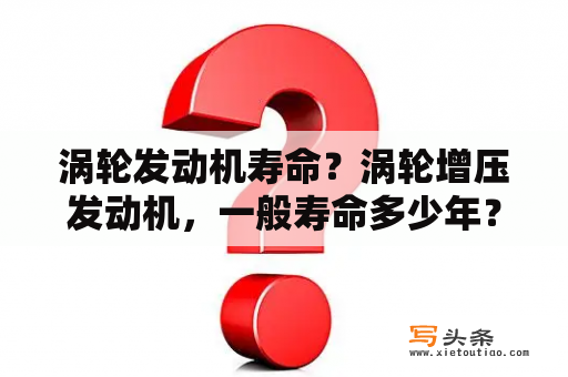 涡轮发动机寿命？涡轮增压发动机，一般寿命多少年？