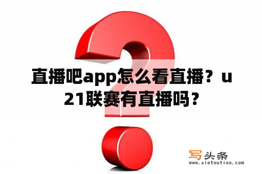 直播吧app怎么看直播？u21联赛有直播吗？