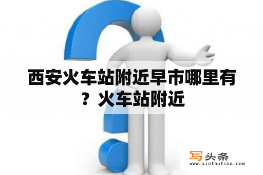 西安火车站附近早市哪里有？火车站附近