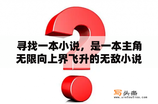 寻找一本小说，是一本主角无限向上界飞升的无敌小说？中华武功在异世的小说？