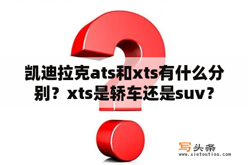 凯迪拉克ats和xts有什么分别？xts是轿车还是suv？