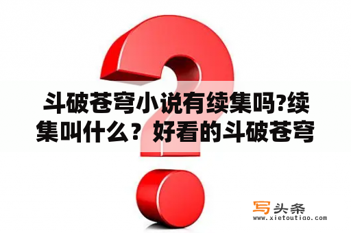 斗破苍穹小说有续集吗?续集叫什么？好看的斗破苍穹续集有哪些？