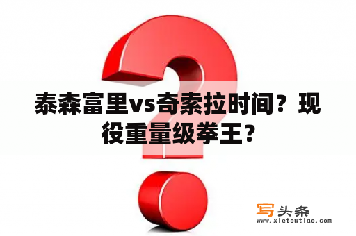 泰森富里vs奇索拉时间？现役重量级拳王？