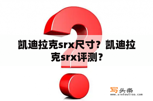 凯迪拉克srx尺寸？凯迪拉克srx评测？