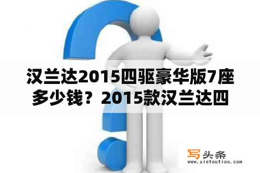 汉兰达2015四驱豪华版7座多少钱？2015款汉兰达四驱7坐精英版全办下来多少钱？