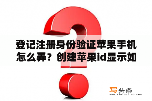 登记注册身份验证苹果手机怎么弄？创建苹果id显示如需帮助请联系？