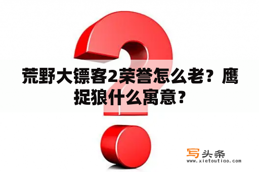 荒野大镖客2荣誉怎么老？鹰捉狼什么寓意？