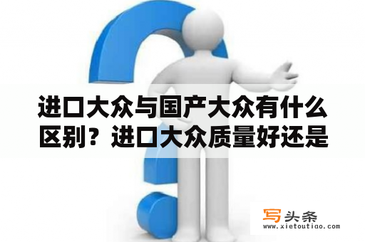 进口大众与国产大众有什么区别？进口大众质量好还是国产好？