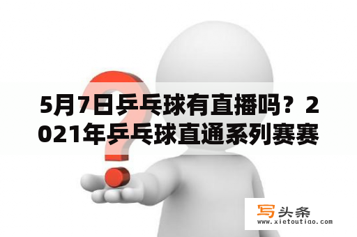 5月7日乒乓球有直播吗？2021年乒乓球直通系列赛赛程？