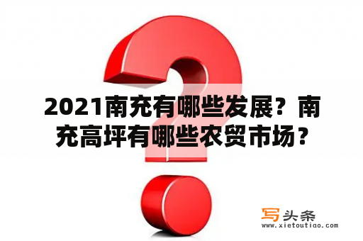 2021南充有哪些发展？南充高坪有哪些农贸市场？