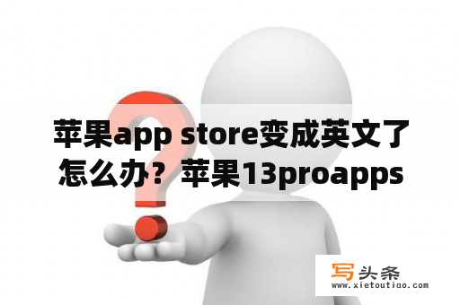 苹果app store变成英文了怎么办？苹果13proappstore变成英文了？