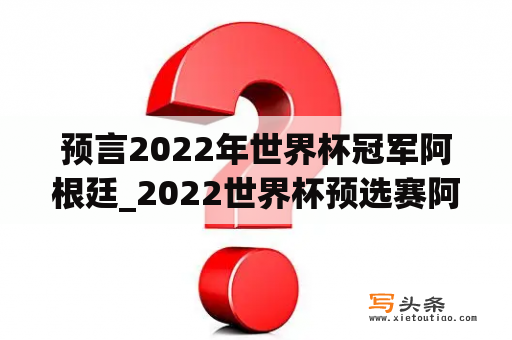 预言2022年世界杯冠军阿根廷_2022世界杯预选赛阿根廷队