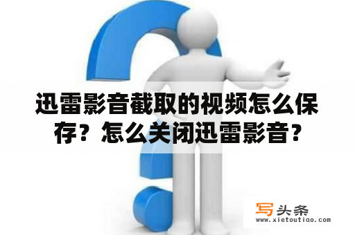 迅雷影音截取的视频怎么保存？怎么关闭迅雷影音？