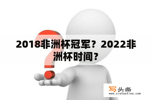 2018非洲杯冠军？2022非洲杯时间？