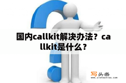 国内callkit解决办法？callkit是什么？