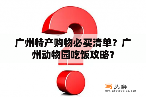 广州特产购物必买清单？广州动物园吃饭攻略？