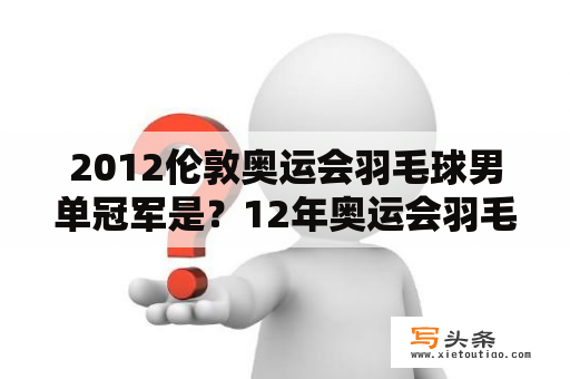 2012伦敦奥运会羽毛球男单冠军是？12年奥运会羽毛球男单冠军？