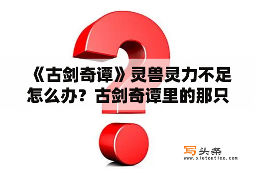 《古剑奇谭》灵兽灵力不足怎么办？古剑奇谭里的那只牛夔是什么妖兽？