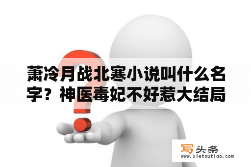 萧冷月战北寒小说叫什么名字？神医毒妃不好惹大结局全文目录？