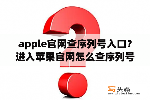 apple官网查序列号入口？进入苹果官网怎么查序列号？