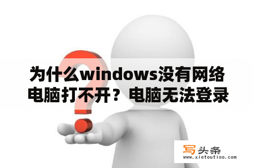 为什么windows没有网络电脑打不开？电脑无法登录浏览器怎么解决？