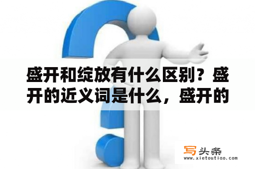 盛开和绽放有什么区别？盛开的近义词是什么，盛开的反义词？