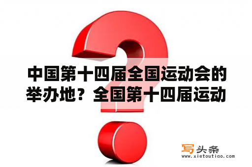 中国第十四届全国运动会的举办地？全国第十四届运动会怎么样？