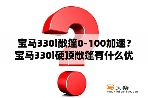 宝马330i敞篷0-100加速？宝马330i硬顶敞篷有什么优点和缺点？