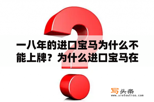 一八年的进口宝马为什么不能上牌？为什么进口宝马在泰国生产？