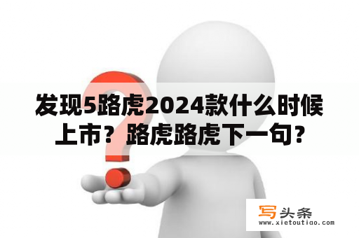 发现5路虎2024款什么时候上市？路虎路虎下一句？